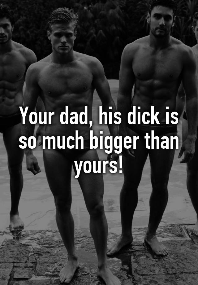 Dick bigger than dad