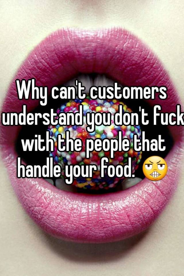 Dont fuck with people that handle your food